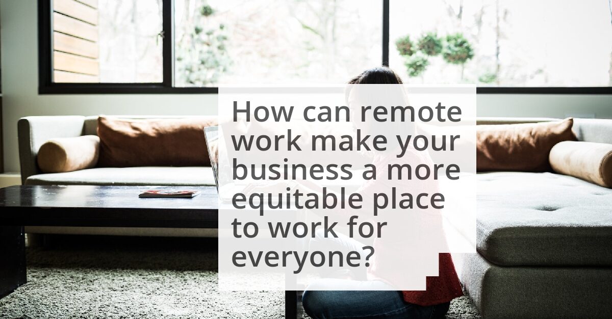 Remote Work Is the Great Equalizer in the Workplace. Here's How It Will Make Your Business a Better Place to Work. image